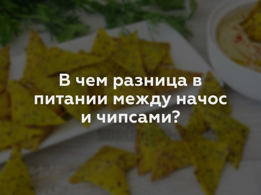 В чем разница в питании между начос и чипсами?