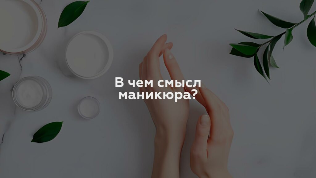 В чем смысл маникюра?