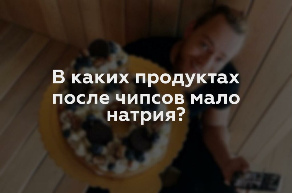 В каких продуктах после чипсов мало натрия?