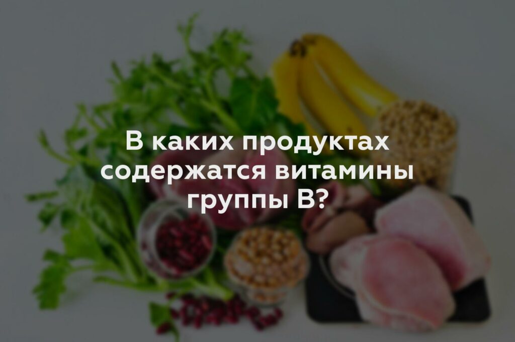 В каких продуктах содержатся витамины группы В?