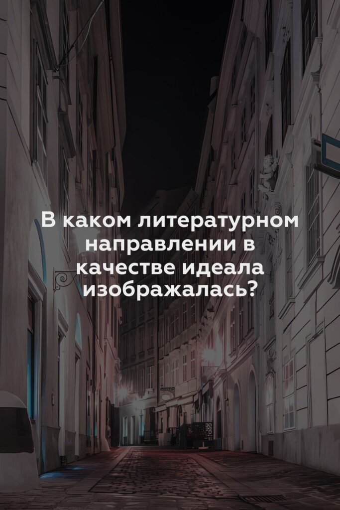 В каком литературном направлении в качестве идеала изображалась?