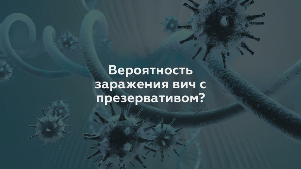 Вероятность заражения вич с презервативом?