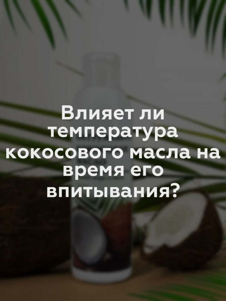 Влияет ли температура кокосового масла на время его впитывания?