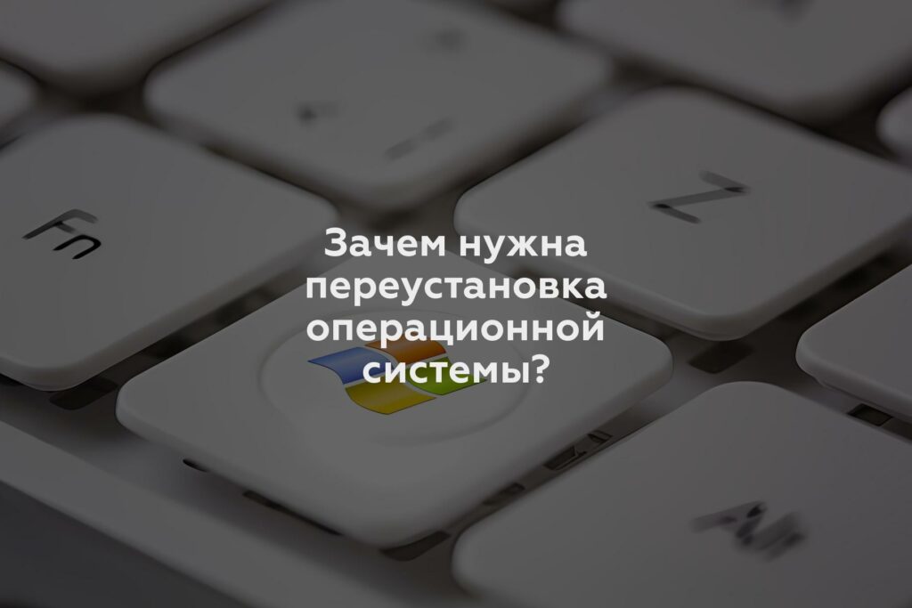 Зачем нужна переустановка операционной системы?