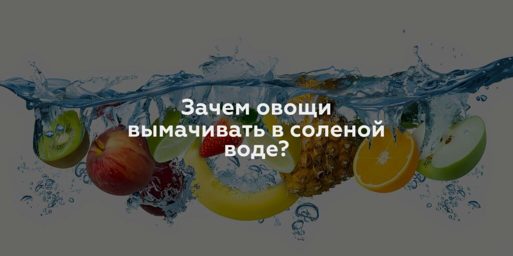 Зачем овощи вымачивать в соленой воде?