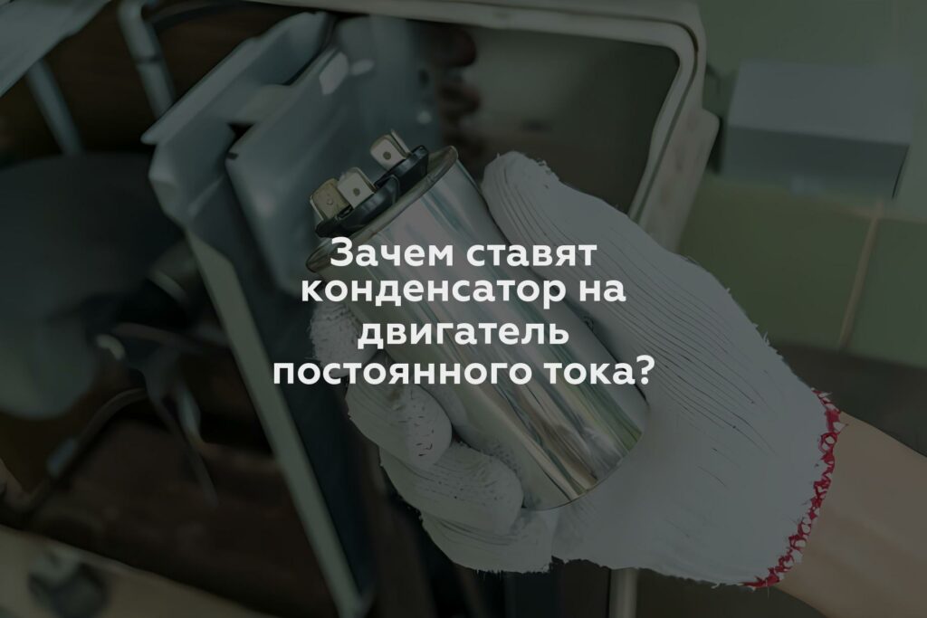 Зачем ставят конденсатор на двигатель постоянного тока?