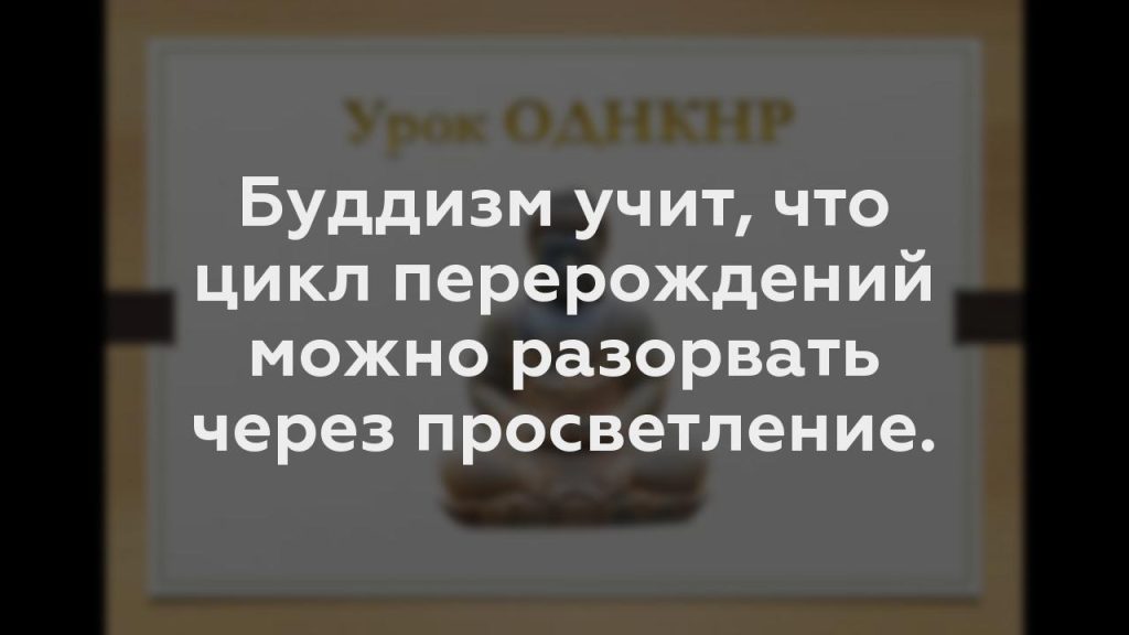 Буддизм учит, что цикл перерождений можно разорвать через просветление.