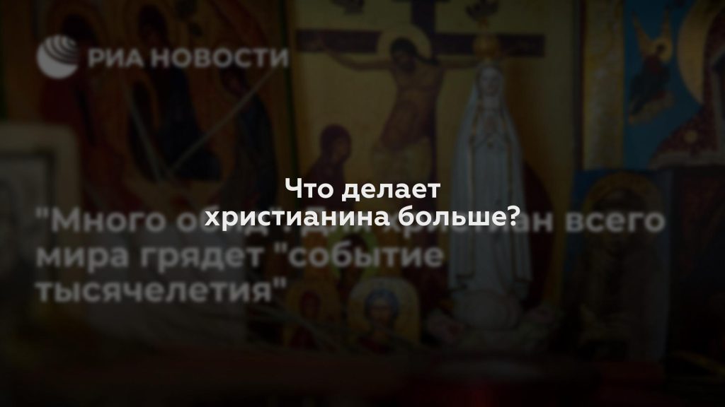 Что делает христианина больше?