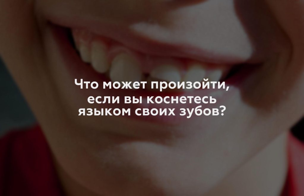 Что может произойти, если вы коснетесь языком своих зубов?