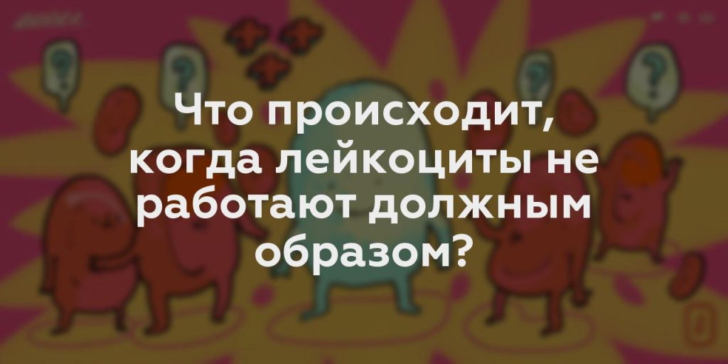 Что происходит, когда лейкоциты не работают должным образом?