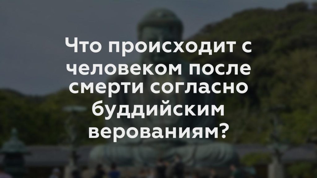 Что происходит с человеком после смерти согласно буддийским верованиям?