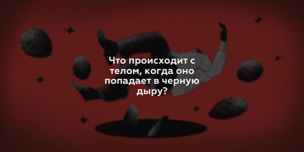 Что происходит с телом, когда оно попадает в черную дыру?