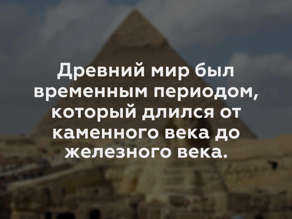 Древний мир был временным периодом, который длился от каменного века до железного века.