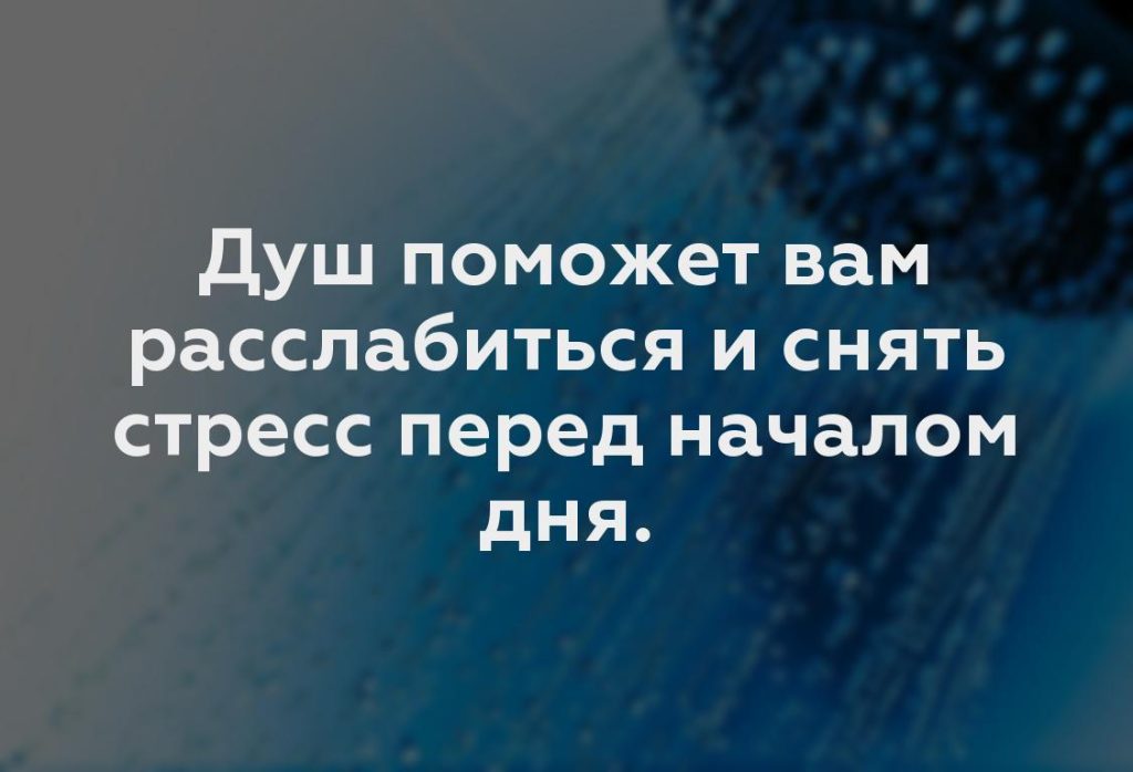 Душ поможет вам расслабиться и снять стресс перед началом дня.