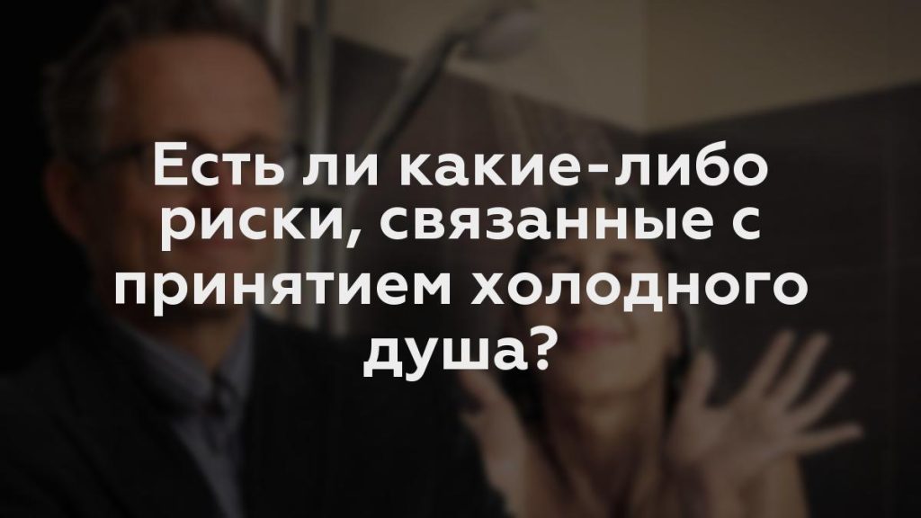 Есть ли какие-либо риски, связанные с принятием холодного душа?