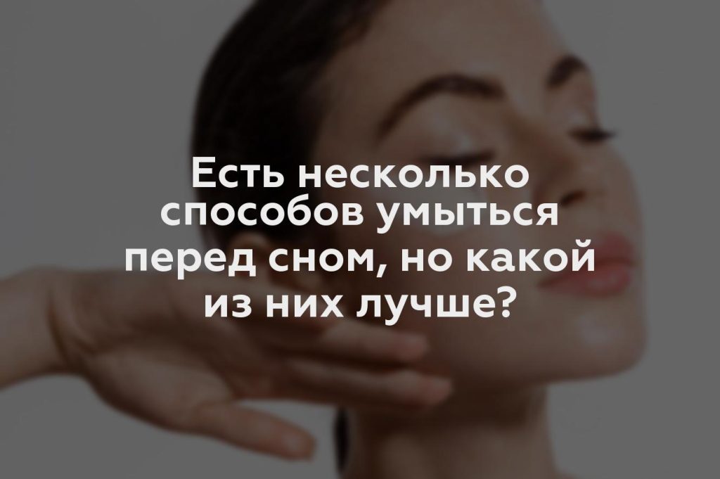 Есть несколько способов умыться перед сном, но какой из них лучше?