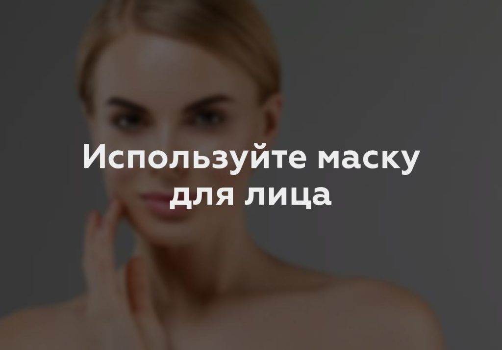 Используйте маску для лица