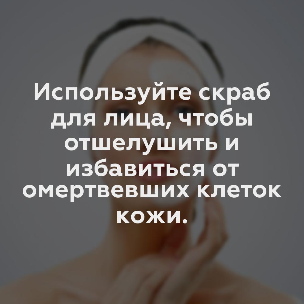 Используйте скраб для лица, чтобы отшелушить и избавиться от омертвевших клеток кожи.