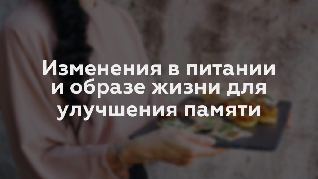 Изменения в питании и образе жизни для улучшения памяти