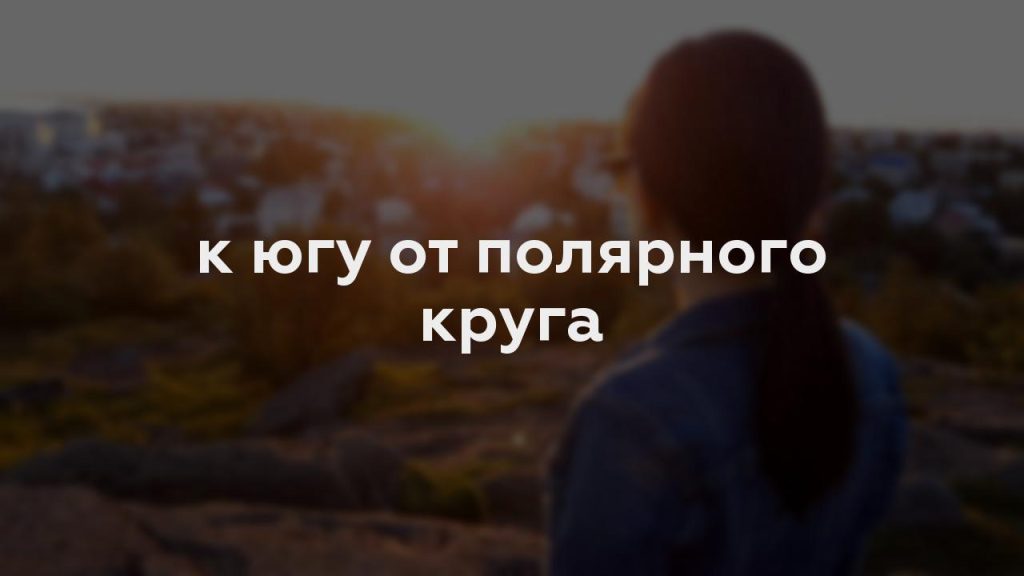 к югу от полярного круга