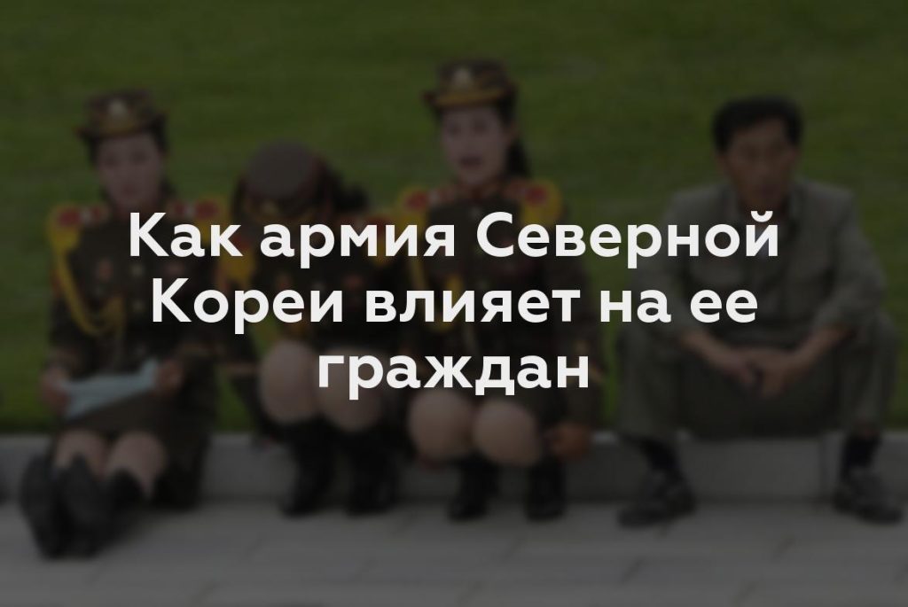 Как армия Северной Кореи влияет на ее граждан