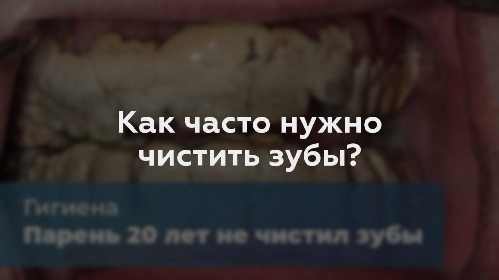 Как часто нужно чистить зубы?