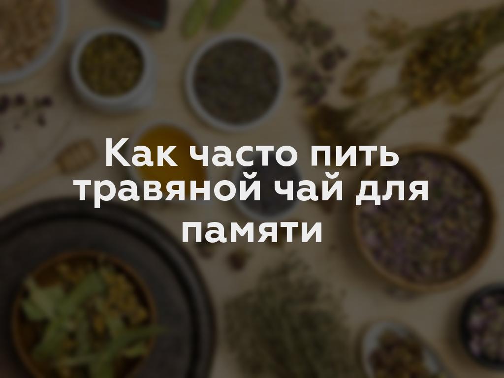 Как часто пить травяной чай для памяти