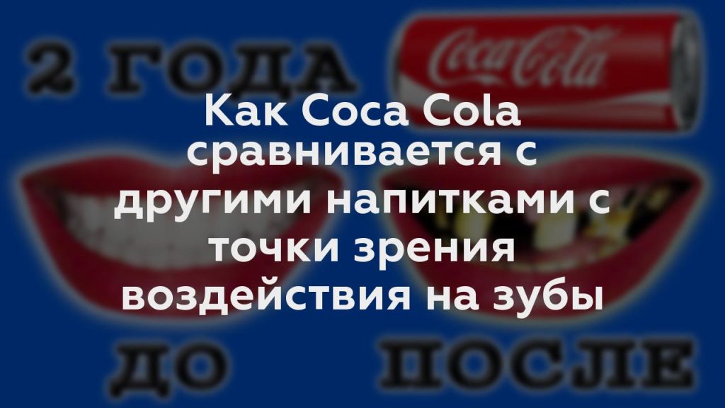 Как Coca Cola сравнивается с другими напитками с точки зрения воздействия на зубы