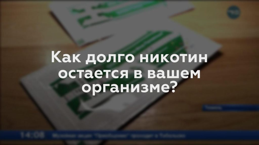 Как долго никотин остается в вашем организме?