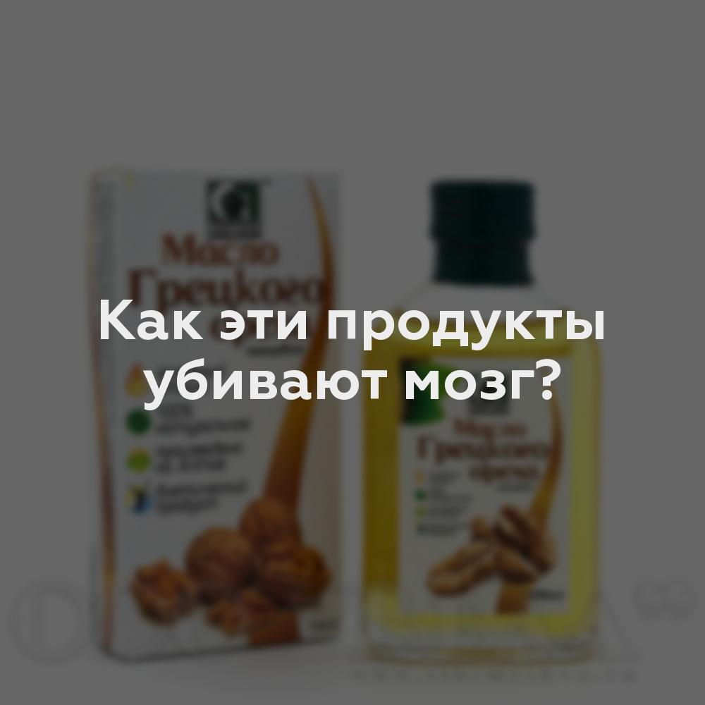 Как эти продукты убивают мозг?