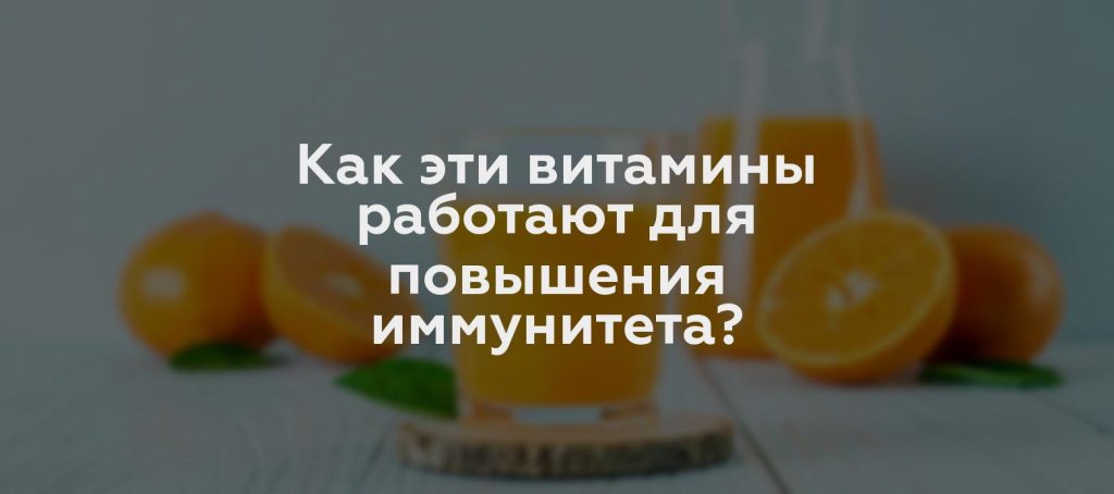 Как эти витамины работают для повышения иммунитета?