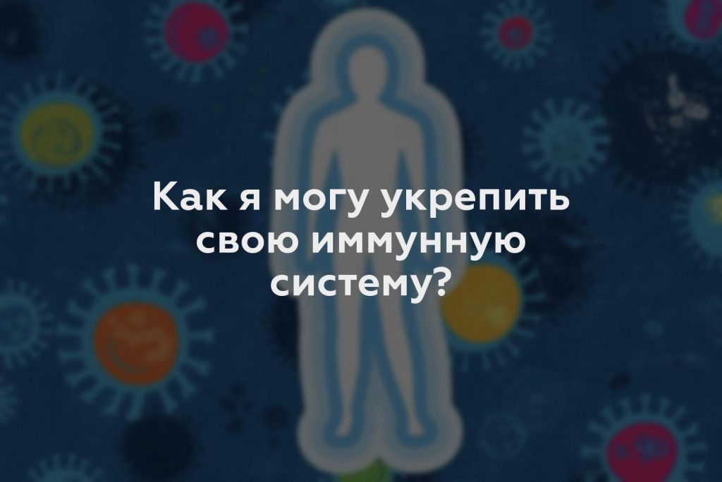 Как я могу укрепить свою иммунную систему?