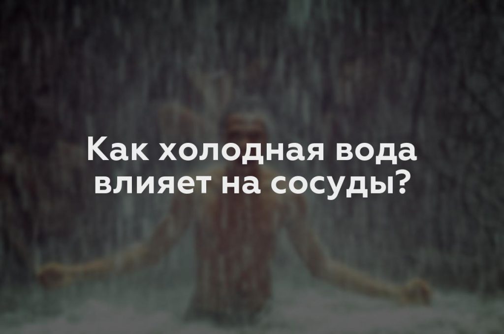 Как холодная вода влияет на сосуды?