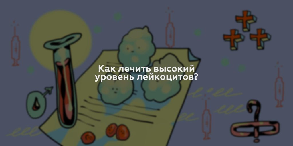 Как лечить высокий уровень лейкоцитов?