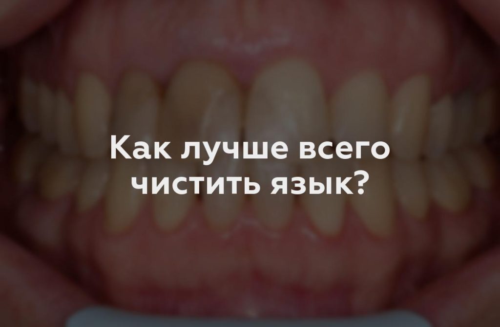 Как лучше всего чистить язык?