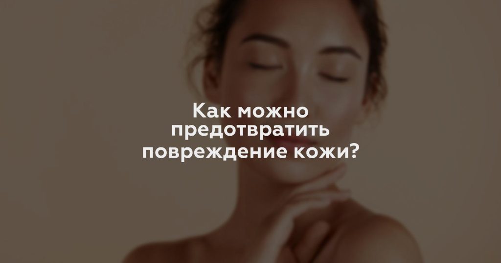 Как можно предотвратить повреждение кожи?