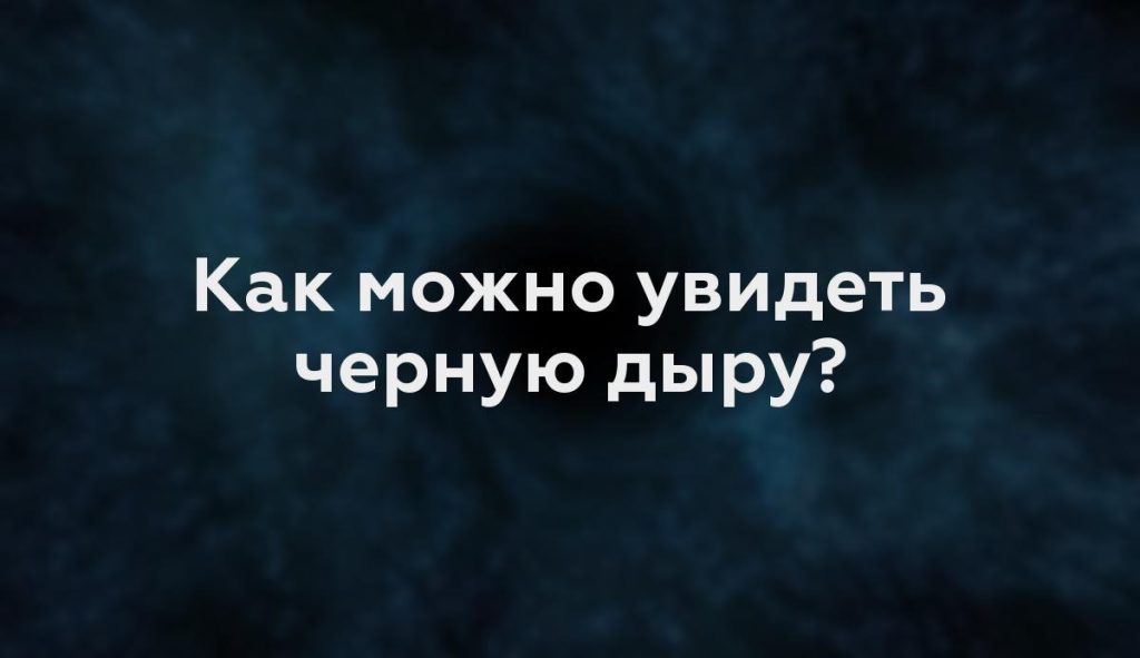 Как можно увидеть черную дыру?