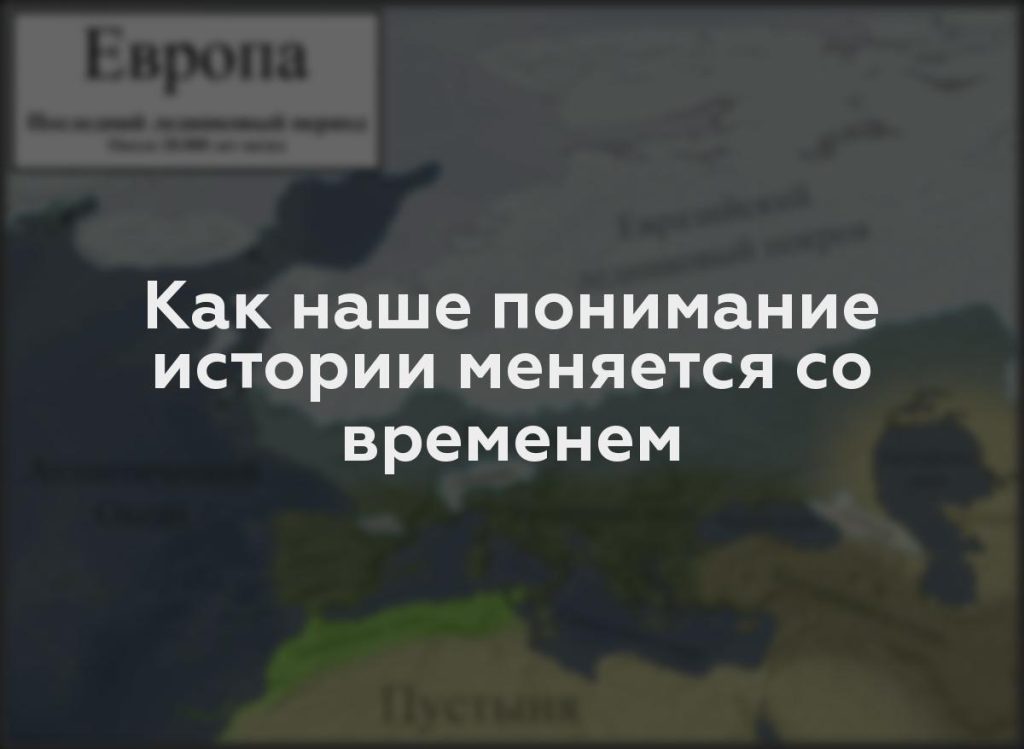 Как наше понимание истории меняется со временем