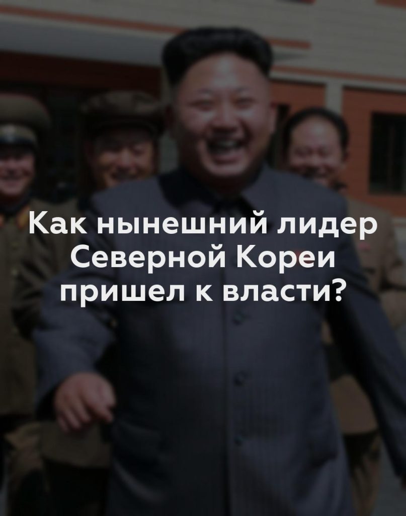 Как нынешний лидер Северной Кореи пришел к власти?