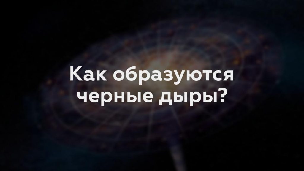 Как образуются черные дыры?