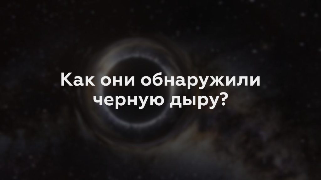 Как они обнаружили черную дыру?