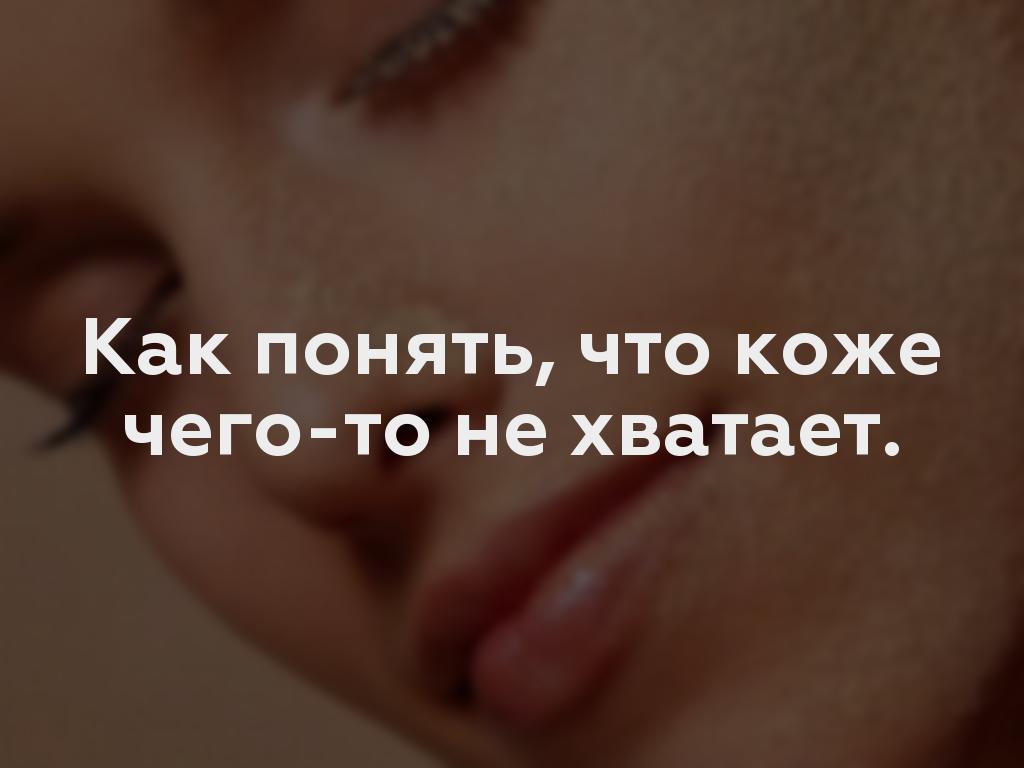 Как понять, что коже чего-то не хватает.