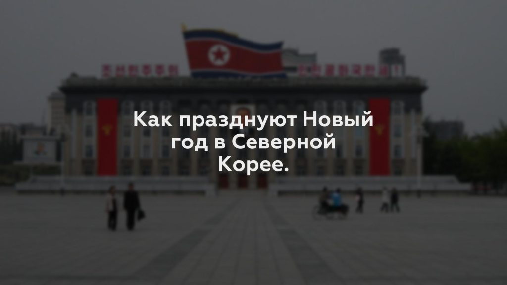 Как празднуют Новый год в Северной Корее.