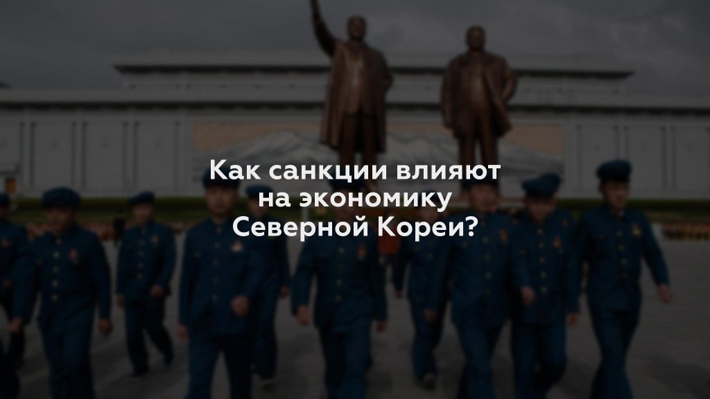 Как санкции влияют на экономику Северной Кореи?