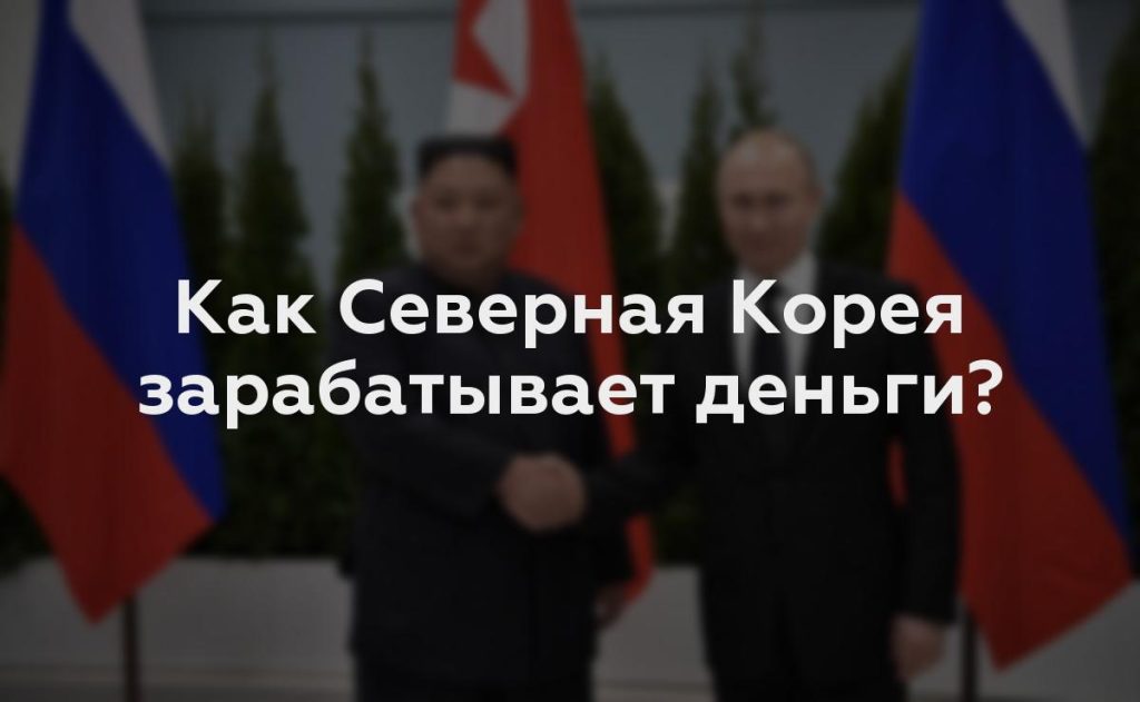 Как Северная Корея зарабатывает деньги?