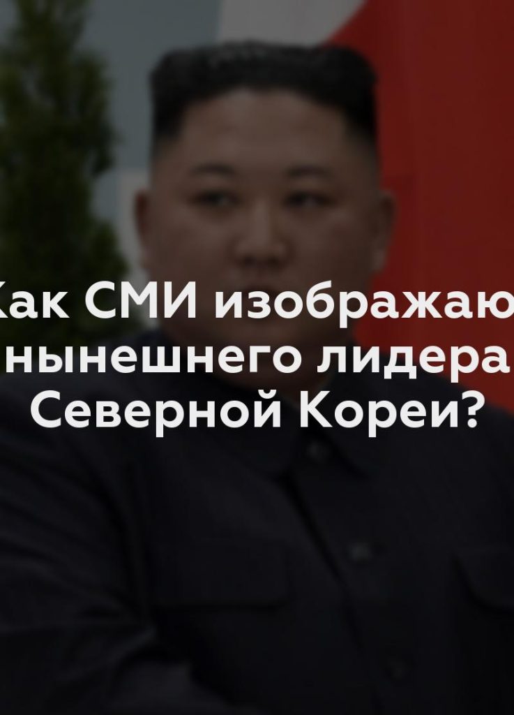 Как СМИ изображают нынешнего лидера Северной Кореи?