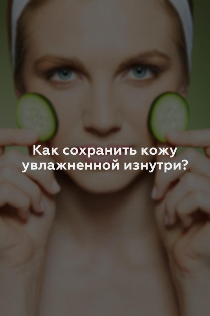 Как сохранить кожу увлажненной изнутри?