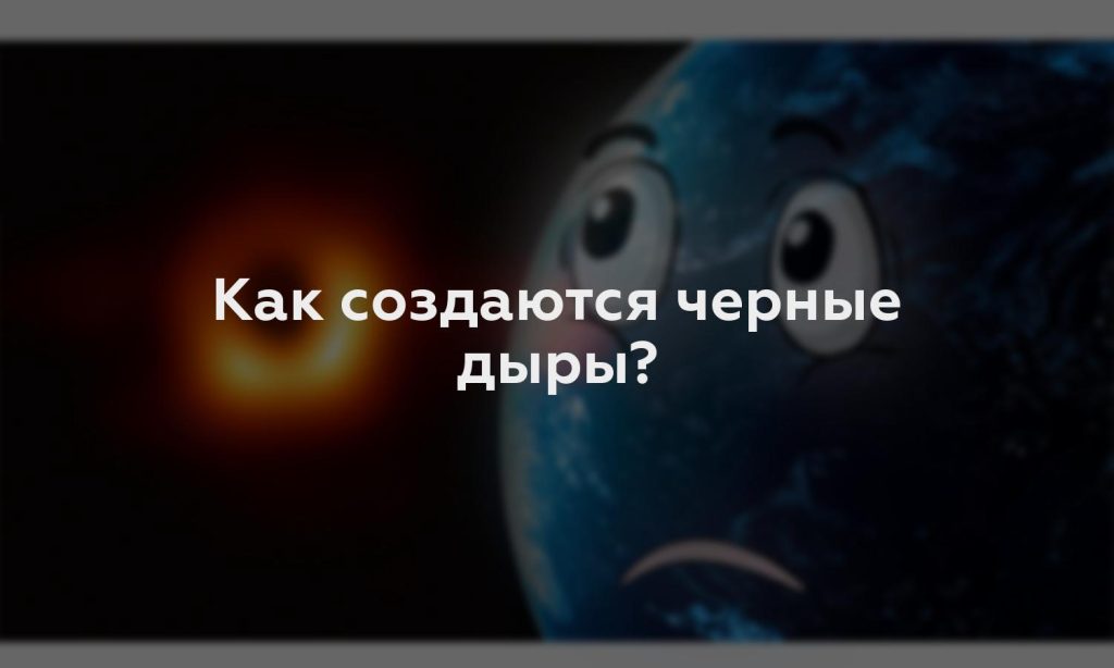 Как создаются черные дыры?