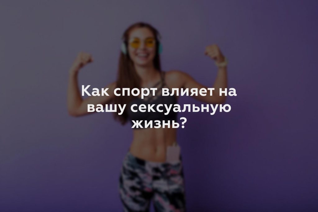 Как спорт влияет на вашу сексуальную жизнь?