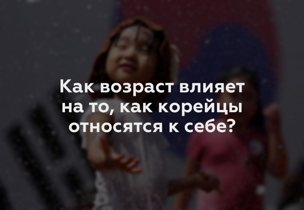 Как возраст влияет на то, как корейцы относятся к себе?